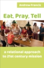 Eat, Pray, Tell : A relational approach to 21st-century mission - Book