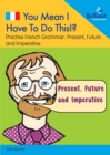 You Mean I Have to Do This!? Present, Future and Imperative : Practise French Grammar - Volume 1 - Book