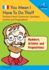 You Mean I Have to Do This!? Numbers, Articles and Prepositions : Practise French Grammar - Volume 5 - Book