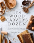The Wood Carver's Dozen : A Collection of 12 Beautiful Projects for Complete Beginners - Book