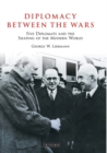 Diplomacy Between the Wars : Five Diplomats and the Shaping of the Modern World - Liebmann George W. Liebmann