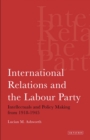 International Relations and the Labour Party : Intellectuals and Policy Making from 1918-1945 - eBook