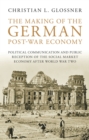 The Making of the German Post-War Economy : Political Communication and Public Reception of the Social Market Economy After World War Two - eBook