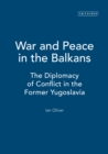 War and Peace in the Balkans : The Diplomacy of Conflict in the Former Yugoslavia - eBook