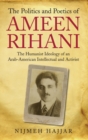 The Politics and Poetics of Ameen Rihani : The Humanist Ideology of an Arab-American Intellectual and Activist - eBook