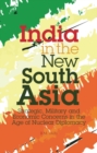 India in the New South Asia : Strategic, Military and Economic Concerns in the Age of Nuclear Diplomacy - eBook