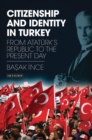 Citizenship and Identity in Turkey : From Atat rk s Republic to the Present Day - Ince Basak Ince