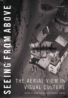 Seeing from Above : The Aerial View in Visual Culture - eBook