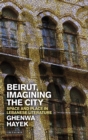 Beirut, Imagining the City : Space and Place in Lebanese Literature - Hayek Ghenwa Hayek