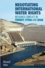 Negotiating International Water Rights : Natural Resource Conflict in Turkey, Syria and Iraq - eBook