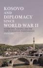 Kosovo and Diplomacy since World War II : Yugoslavia, Albania and the Path to Kosovan Independence - eBook