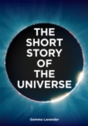 The Short Story of the Universe : A Pocket Guide to the History, Structure, Theories and Building Blocks of the Cosmos - Book
