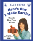 Here's One I Made Earlier : Classic Blue Peter Makes - eBook