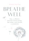 Breathe Well : Easy and effective exercises to boost energy, feel calmer, more focused and productive - Book