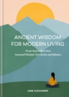 Ancient Wisdom for Modern Living : From Ayurveda to Zen: Seasonal Wisdom for Clarity and Balance - eBook