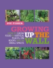 Growing Up the Wall : How to grow food in vertical places, on roofs and in small spaces - Fisher Sue Fisher