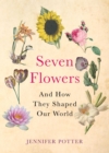 Seven Flowers : and How They Shaped Our World - Book