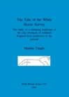 The Vale of the White Horse Survey : The study of a changing landscape in the clay lowlands of southern England from prehistory to the present - Book