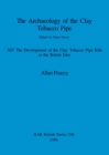The Archaeology of the Clay Tobacco Pipe : The Development of the Clay Tobacco Pipe Kiln in the British Isles - Book