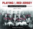 Playing for the Red Jersey : A History of Point Football Club 1934-2014 - Book