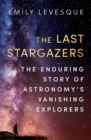 The Last Stargazers : The Enduring Story of Astronomy's Vanishing Explorers - Book