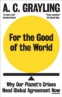 For the Good of the World : Why Our Planet's Crises Need Global Agreement Now - Book