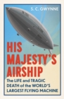 His Majesty's Airship : The Life and Tragic Death of the World's Largest Flying Machine - Book