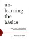 Unlearning the Basics : A New Way of Understanding Yourself and the World - Book