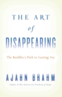 The Art of Disappearing : Buddha's Path to Lasting Joy - Brahm