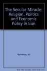 The Secular Miracle : Religion, Politics and Economic Policy in Iran - Book