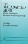 The Maladapted Mind : Classic Readings in Evolutionary Psychopathology - Book
