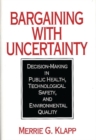 Bargaining With Uncertainty : Decision-Making in Public Health, Technologial Safety, and Environmental Quality - Book