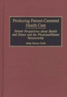 Producing Patient-Centered Health Care : Patient Perspectives about Health and Illness and the Physician/Patient Relationship - Book