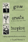 Grow Create Inspire : Crafting a Joyful Life of Beauty and Abundance - Book