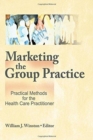 Marketing the Group Practice : Practical Methods for the Health Care Practitioner - Book