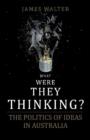 What Were They Thinking? : The Politics of ideas in Australia - Book