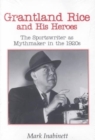 Grantland Rice and His Heroes : The Sportswriter as Mythmaker in the 1920s - Book