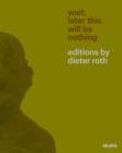 Wait, Later This Will Be Nothing : Editions by Dieter Roth - Book