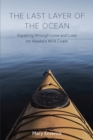 The Last Layer of the Ocean : Kayaking through Love and Loss on Alaska's Wild Coast - Book