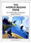The World Begins Here : An Anthology of Oregon Short Fiction - Book