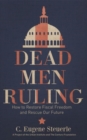 Dead Men Ruling : How to Restore Fiscal Freedom and Rescue Our Future - Book