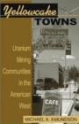 Yellowcake Towns : Uranium Mining Communities in the American West - Book