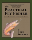 The Practical Fly Fisher : Lessons Learned from a Lifetime of Fly Fishing - Book