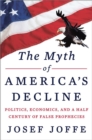 The Myth of America's Decline : Politics, Economics, and a Half Century of False Prophecies - Book