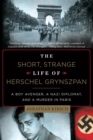 The Short, Strange Life of Herschel Grynszpan : A Boy Avenger, a Nazi Diplomat, and a Murder in Paris - Book