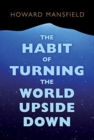 The Habit of Turning the World Upside Down : Our Belief in Property and the Cost of That Belief - Book