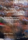 The Violence of Organized Forgetting : Thinking Beyond America's Disimagination Machine - Book