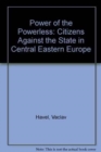 Power of the Powerless: Citizens Against the State in Central Eastern Europe : Citizens Against the State in Central Eastern Europe - Book