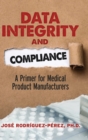 Data Integrity and Compliance : A Primer for Medical Product Manufacturers - Book