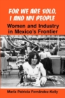 For We are Sold, I and My People : Women and Industry in Mexico's Frontier - Book